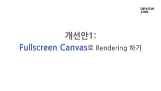 개선안1:
Fullscreen Canvas로 Rendering 하기
 