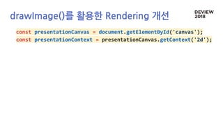 drawImage()를 활용한 Rendering 개선
const presentationCanvas = document.getElementById('canvas');
const presentationContext = presentationCanvas.getContext('2d');
 