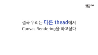 결국 우리는 다른 thead에서
Canvas Rendering을 하고싶다
 