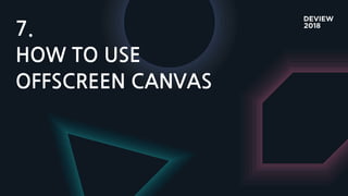 7.
HOW TO USE
OFFSCREEN CANVAS
 