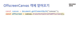 OffscreenCanvas 객체 얻어오기
const canvas = document.getElementById(‘canvas’);
const offscreen = canvas.transferControlToOffscreen();
 