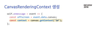 CanvasRenderingContext 생성
self.onmessage = event => {
const offscreen = event.data.canvas;
const context = canvas.getContext(‘2d’);
};
 