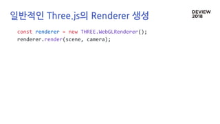 일반적인 Three.js의 Renderer 생성
const renderer = new THREE.WebGLRenderer();
renderer.render(scene, camera);
 