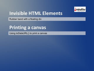 Invisible HTML Elements 
Rubber band with a floating div 
Printing a canvas 
Using toDataURL() to print a canvas 
 