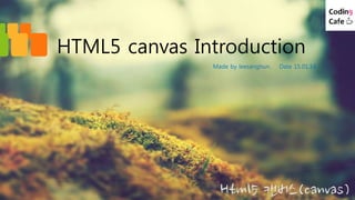 HTML5 canvas Introduction
Made by leesanghun. Date 15.01.14
 