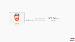 Sprite Animation
Codin9 café third html5 canvas
HTML5Canvas
leesanghun
 