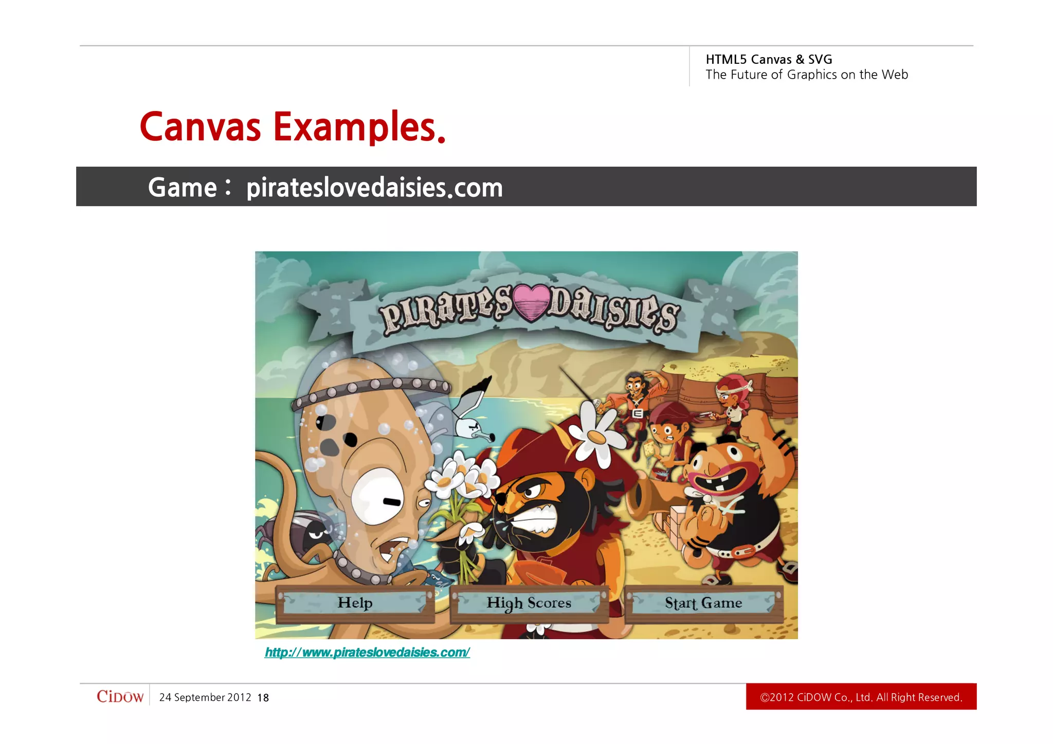 .devreseR thgiR llA .dtL ,.oC WODiC 2102Ⓒ                                                             81   2102 rebmetpeS 42
                                                                   http:/ / www.pirateslovedaisies.com/
                                                                 Game : pirateslovedaisies.com
                                                                      Canvas Examples.
          b e W e h t n o s ci h p a r G f o e r u t u F e h T
                             G VS & savna C 5L MT H
 