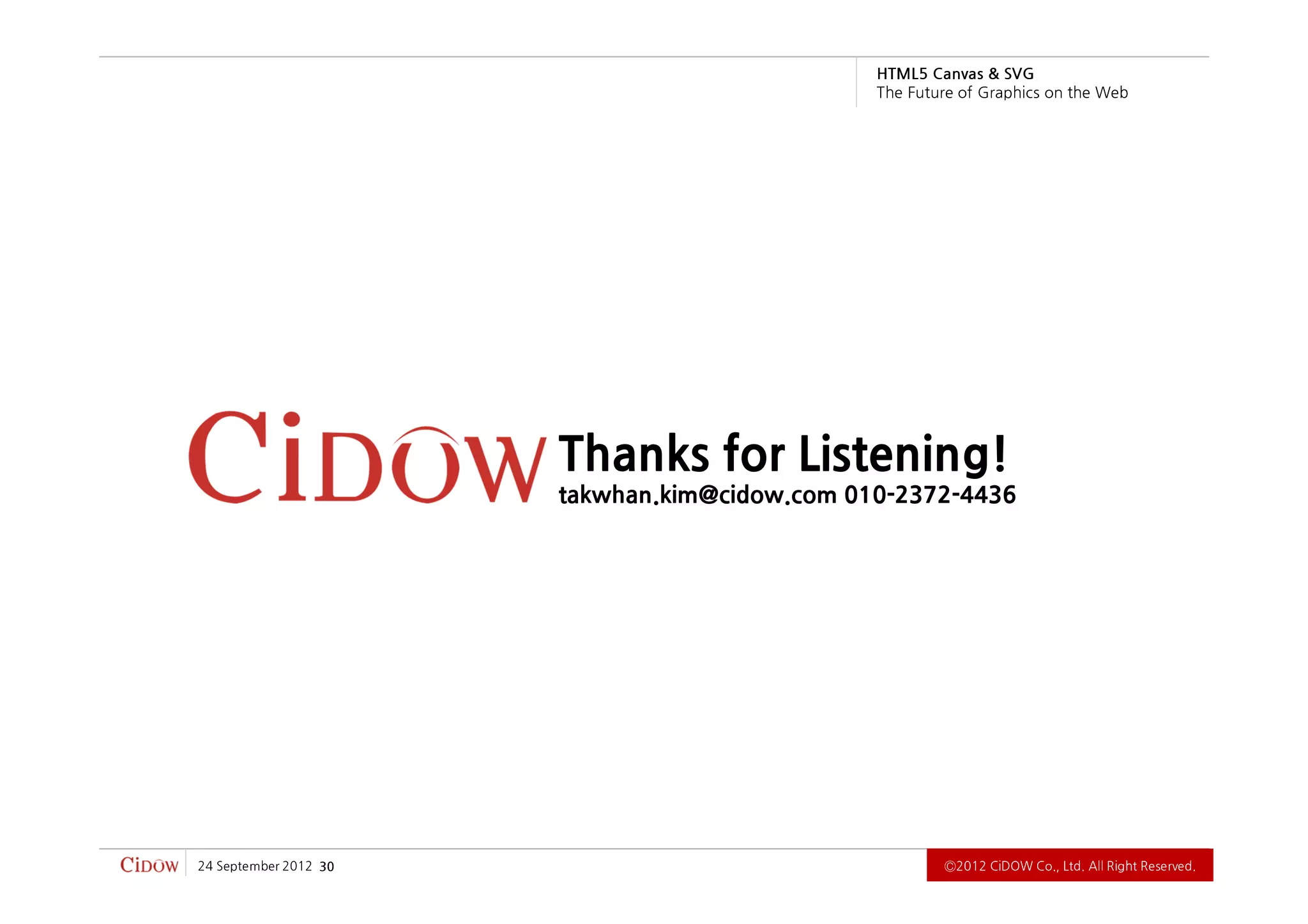 .devreseR thgiR llA .dtL ,.oC WODiC 2102Ⓒ                              03   2102 rebmetpeS 42
                                 takwhan.kim@cidow.com 010-2372-4436
                                  Thanks for Listening!
          b e W e h t n o s ci h p a r G f o e r u t u F e h T
                             G VS & savna C 5L MT H
 