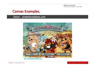 .devreseR thgiR llA .dtL ,.oC WODiC 2102Ⓒ                                                             81   2102 rebmetpeS 42
                                                                   http:/ / www.pirateslovedaisies.com/
                                                                 Game : pirateslovedaisies.com
                                                                      Canvas Examples.
          b e W e h t n o s ci h p a r G f o e r u t u F e h T
                             G VS & savna C 5L MT H
 