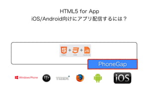 HTML5 for App
iOS/Android向けにアプリ配信するには？
PhoneGap
 