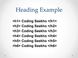 Heading Example
<h1> Coding Seekho </h1>
<h2> Coding Seekho </h2>
<h3> Coding Seekho </h3>
<h4> Coding Seekho </h4>
<h5> Coding Seekho </h5>
<h6> Coding Seekho </h6>
 