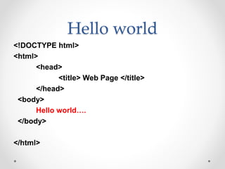 Hello world
<!DOCTYPE html>
<html>
<head>
<title> Web Page </title>
</head>
<body>
Hello world….
</body>
</html>
 