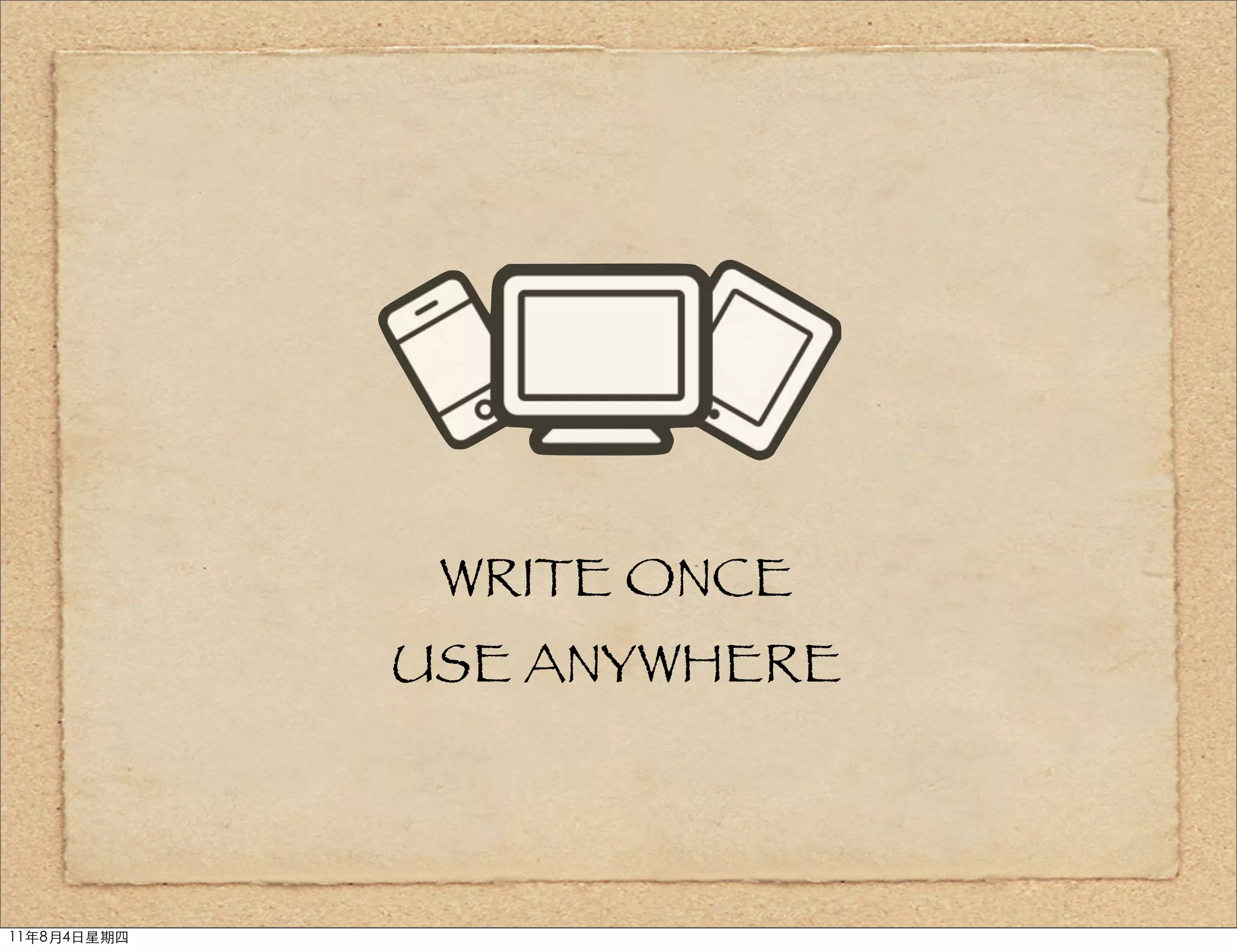 WRITE ONCE
             USE ANYWHERE



11年8月4日星期四
 