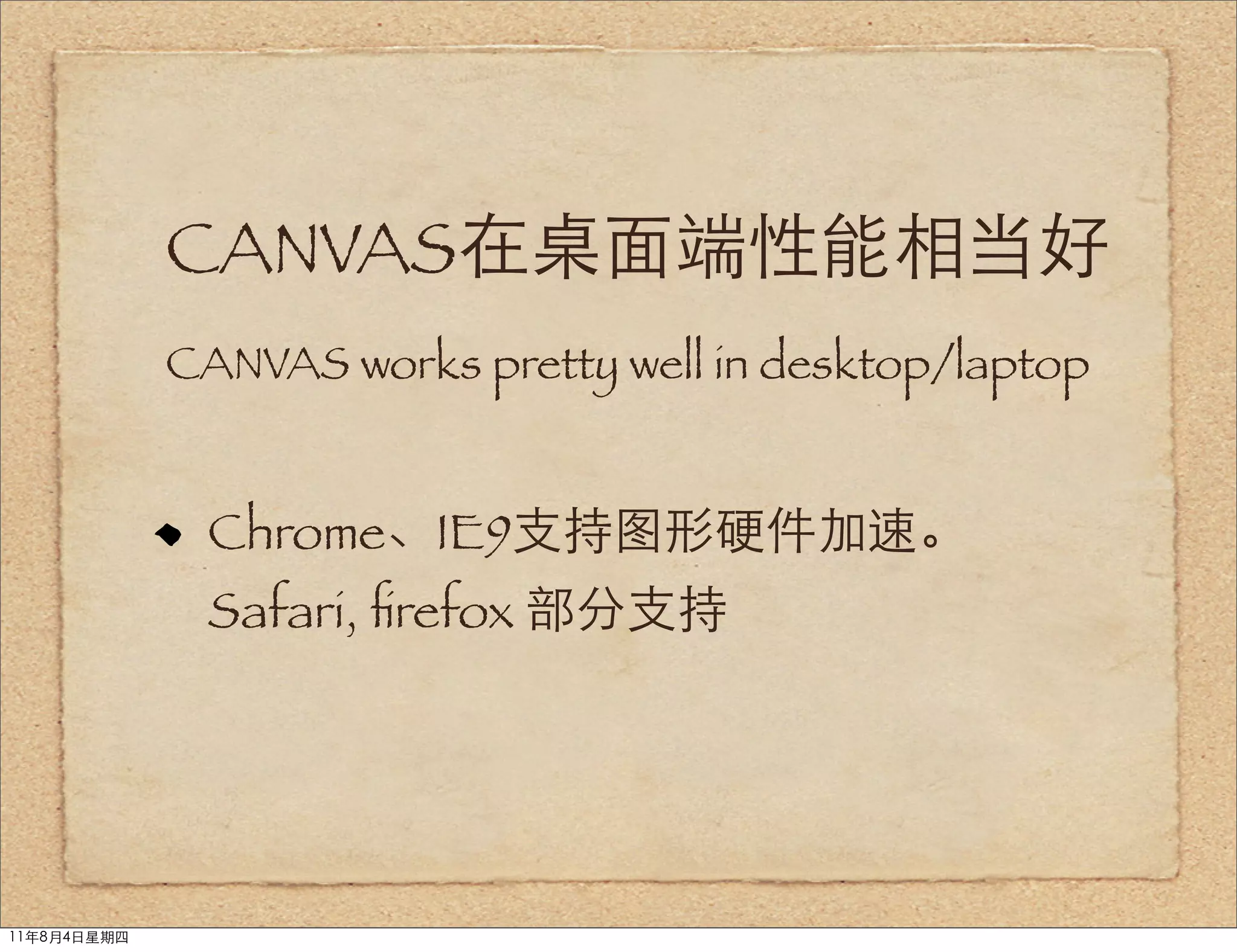 CANVAS在桌面端性能相当好
             CANVAS works pretty well in desktop/laptop


              Chrome、IE9支持图形硬件加速。
              Safari, ﬁrefox 部分支持




11年8月4日星期四
 