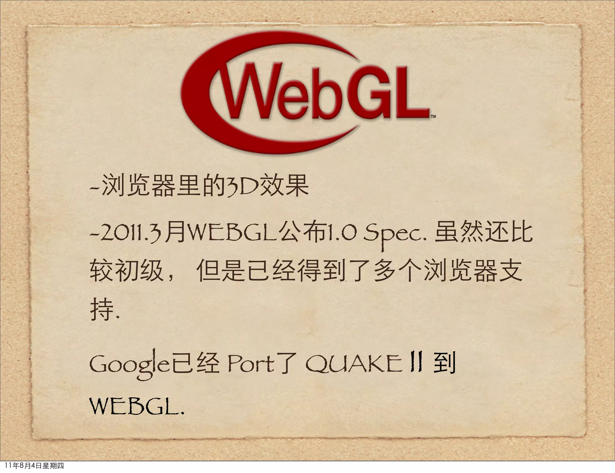 -浏览器里的3D效果
             -2011.3月WEBGL公布1.0 Spec. 虽然还比
             较初级， 但是已经得到了多个浏览器支
             持.

             Google已经 Port了 QUAKE II 到
             WEBGL.

11年8月4日星期四
 