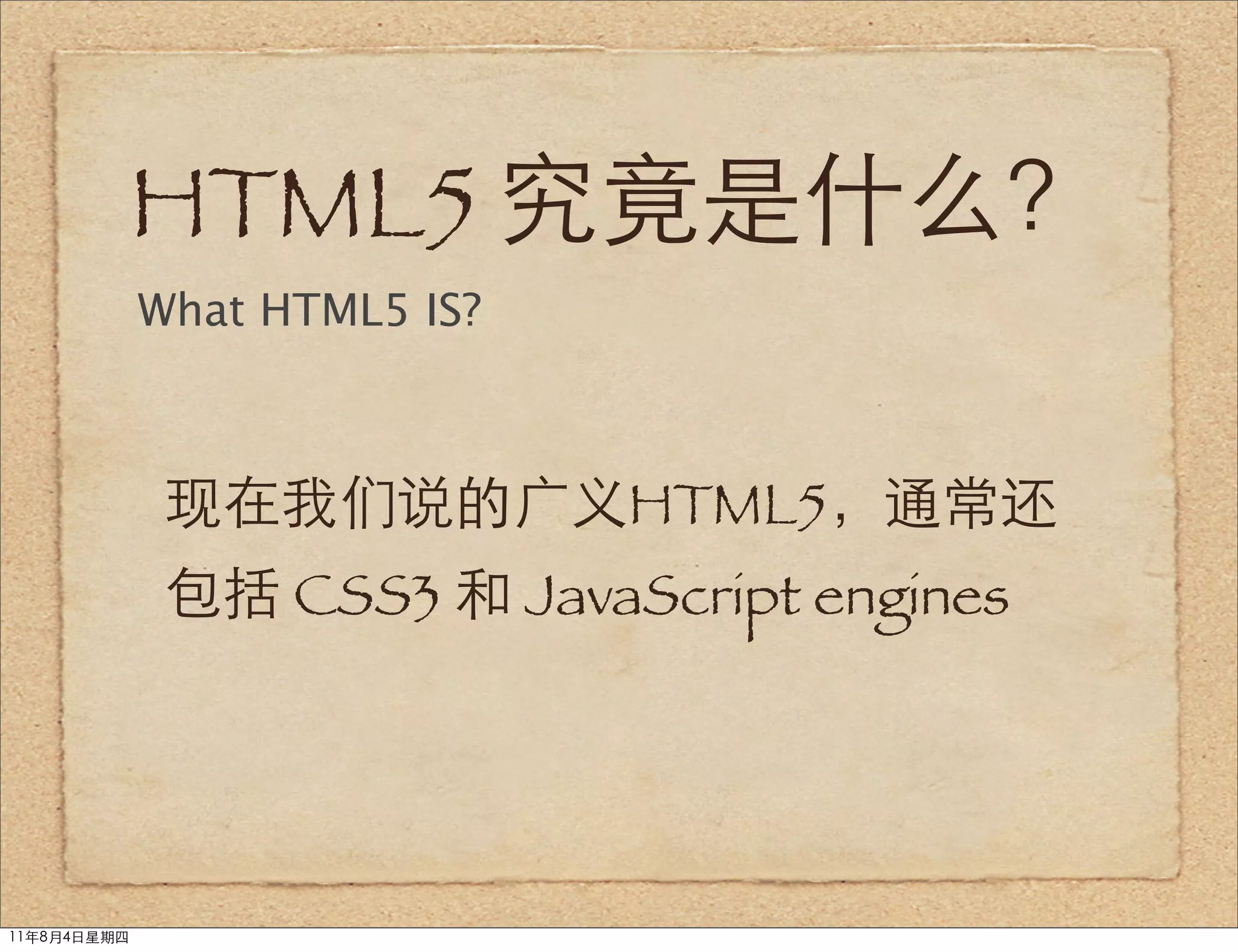 HTML5 究竟是什么？
             What HTML5 IS?



              现在我们说的广义HTML5，通常还
              包括 CSS3 和 JavaScript engines




11年8月4日星期四
 