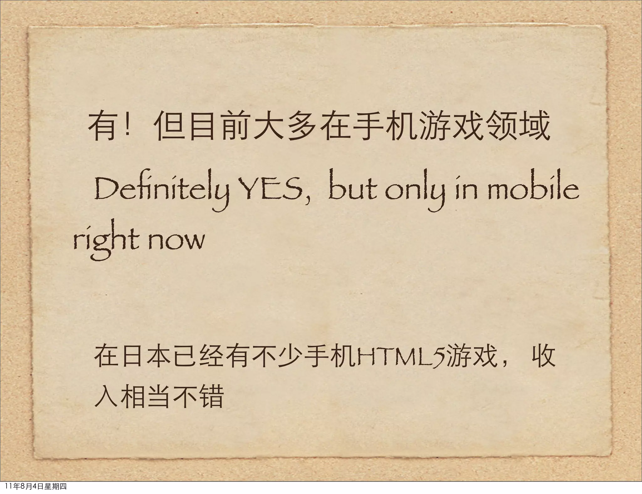 有！但目前大多在手机游戏领域
              Deﬁnitely YES, but only in mobile
             right now


              在日本已经有不少手机HTML5游戏， 收
              入相当不错


11年8月4日星期四
 