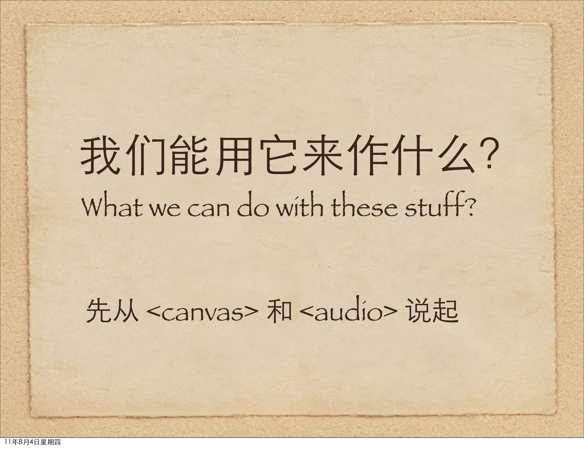 我们能用它来作什么？
             What we can do with these stuff?


             先从 <canvas> 和 <audio> 说起



11年8月4日星期四
 