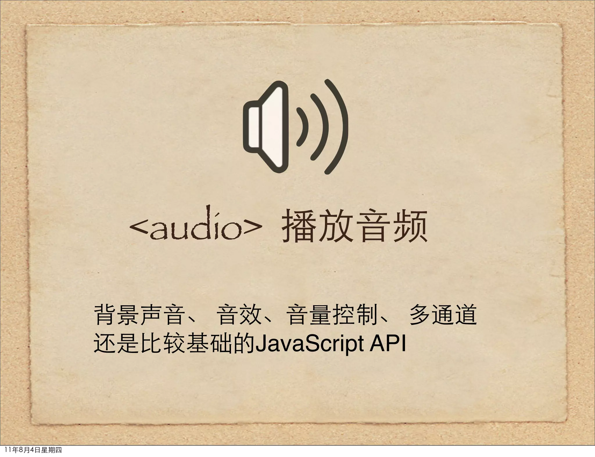 <audio> 播放音频

             背景声音、 音效、音量控制、 多通道
             还是比较基础的JavaScript API



11年8月4日星期四
 