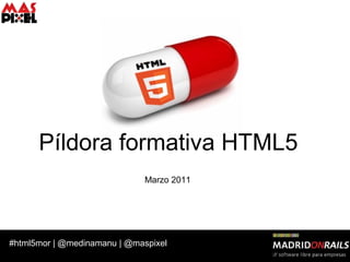 #html5mor | @medinamanu | @maspixel
Píldora formativa HTML5
Marzo 2011
 