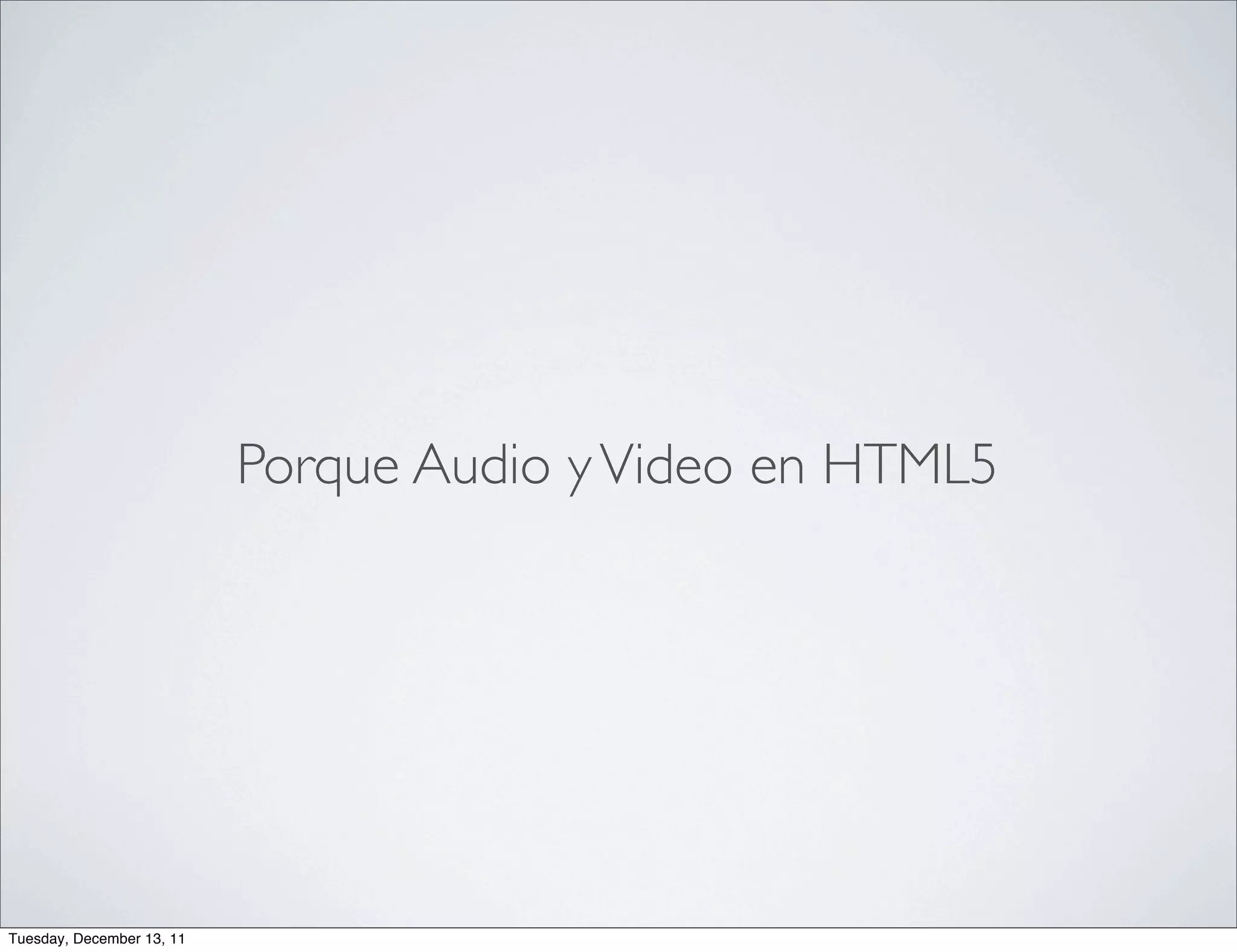 Porque Audio y Video en HTML5




Tuesday, December 13, 11
 