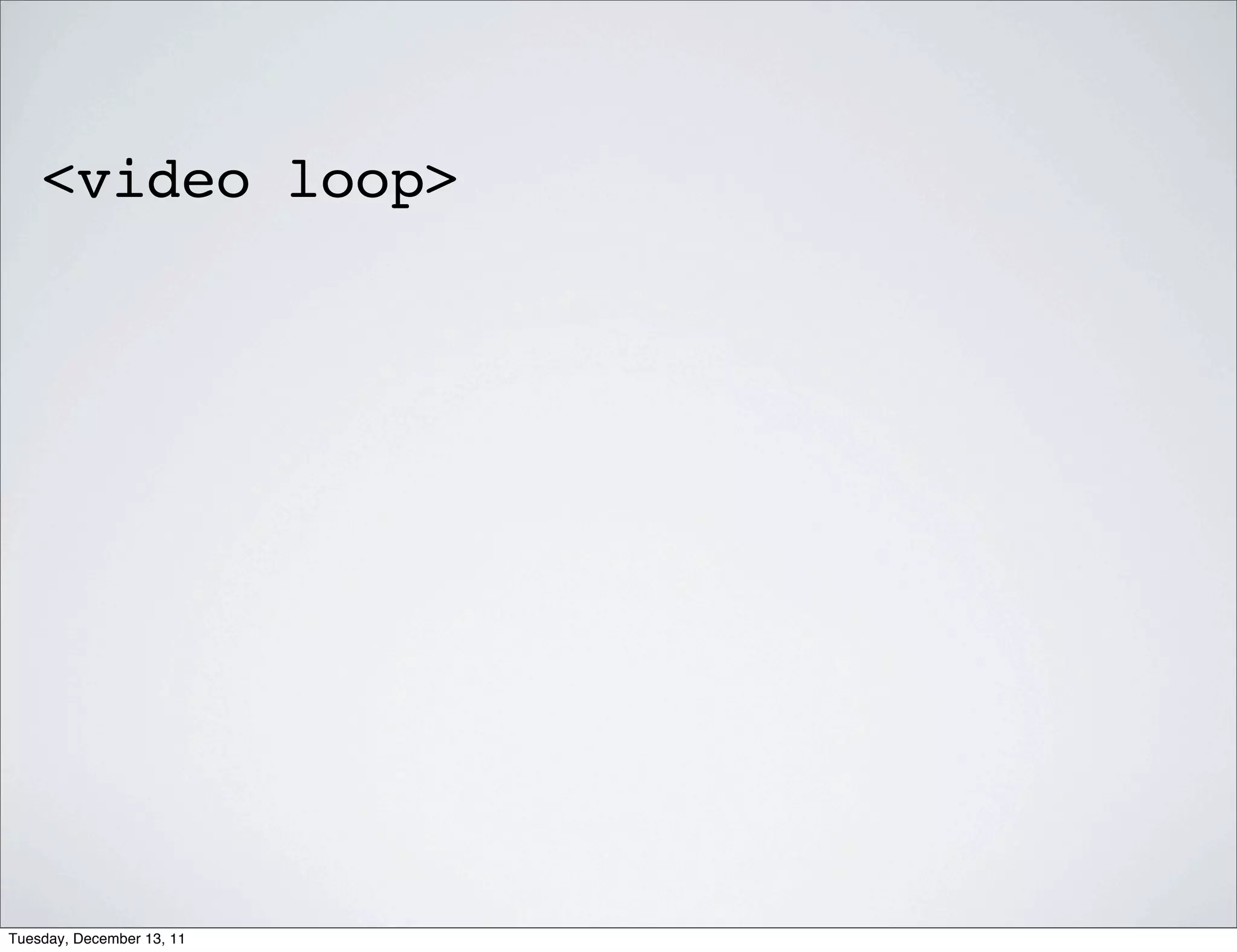 <video loop>




Tuesday, December 13, 11
 