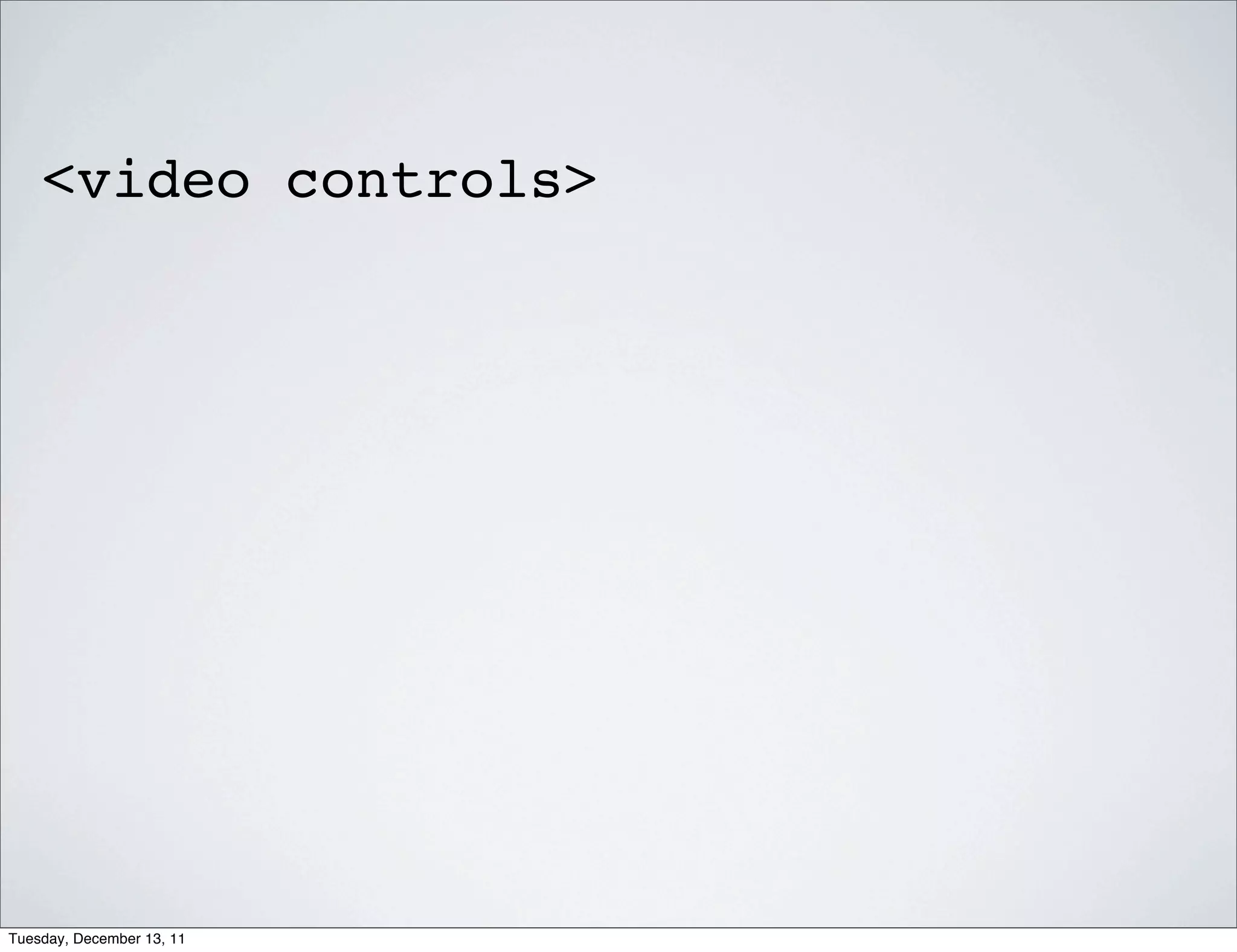<video controls>




Tuesday, December 13, 11
 