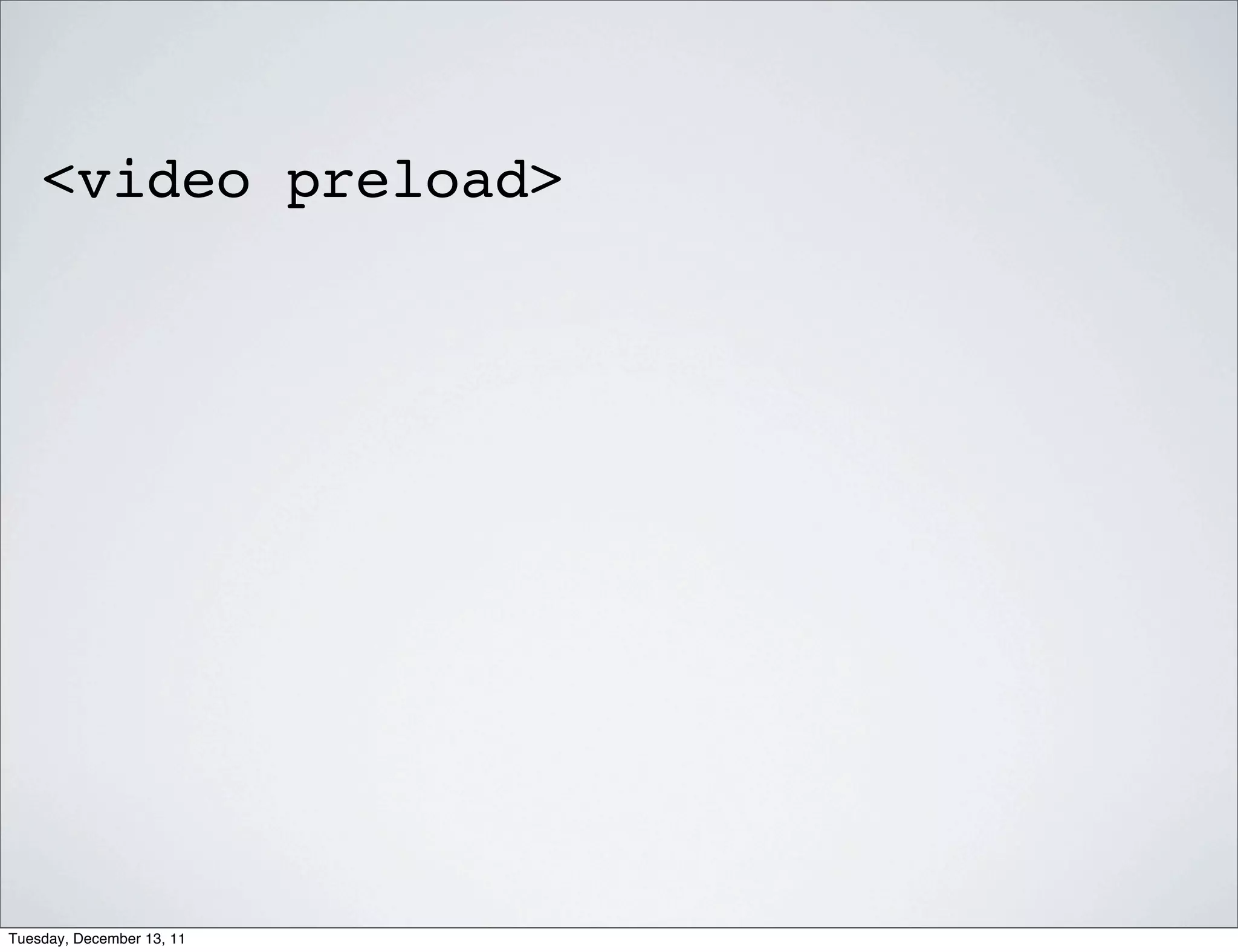 <video preload>




Tuesday, December 13, 11
 