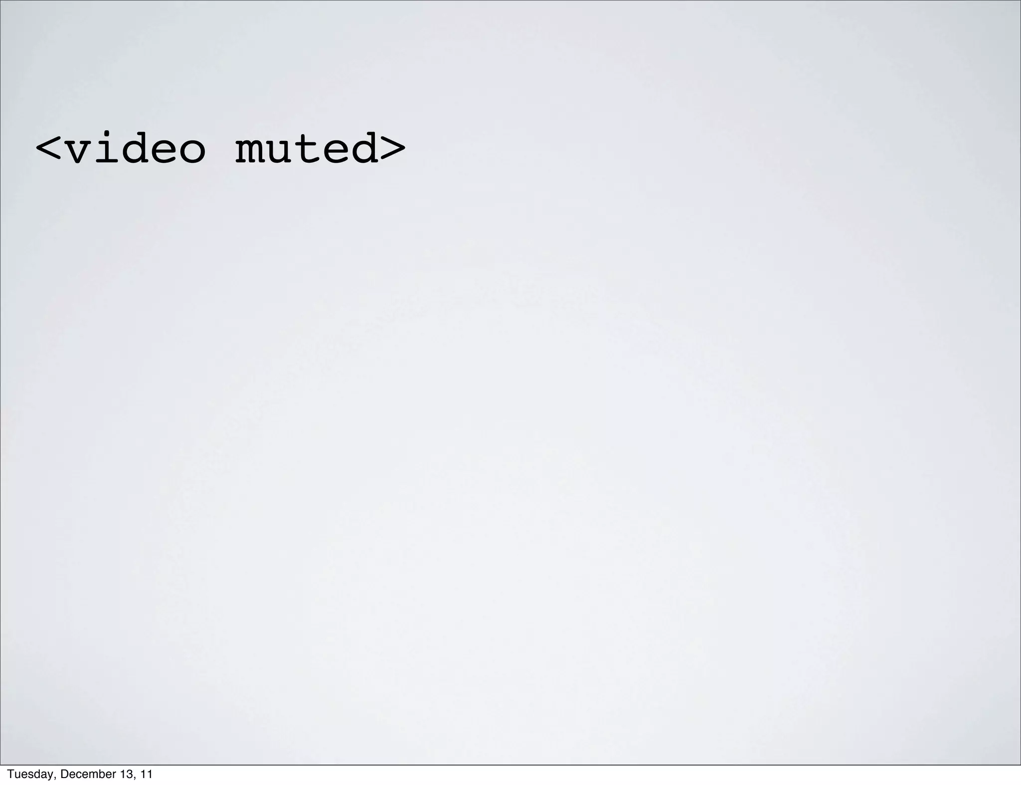 <video muted>




Tuesday, December 13, 11
 