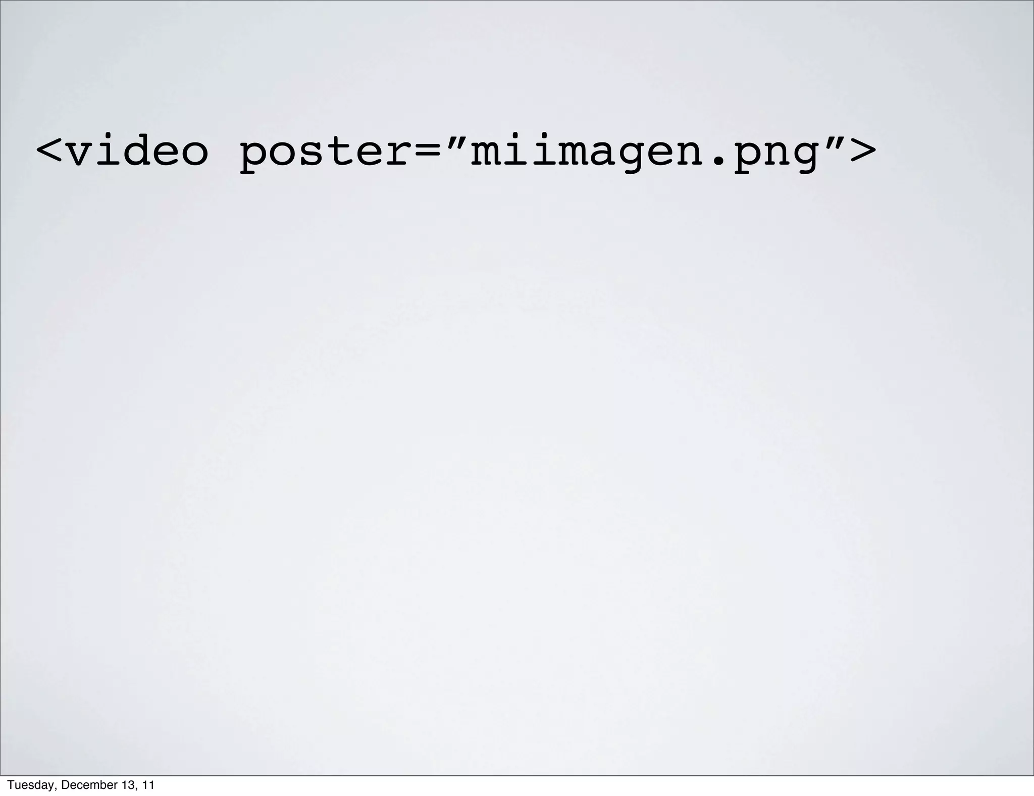 <video poster=”miimagen.png”>




Tuesday, December 13, 11
 