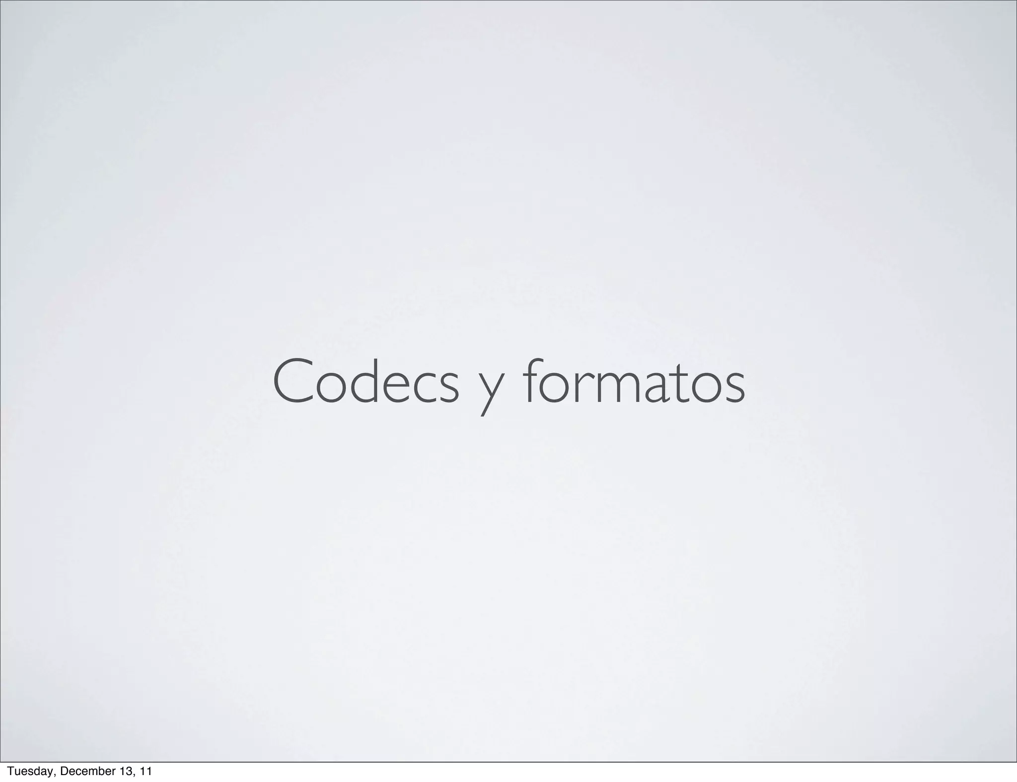 Codecs y formatos




Tuesday, December 13, 11
 