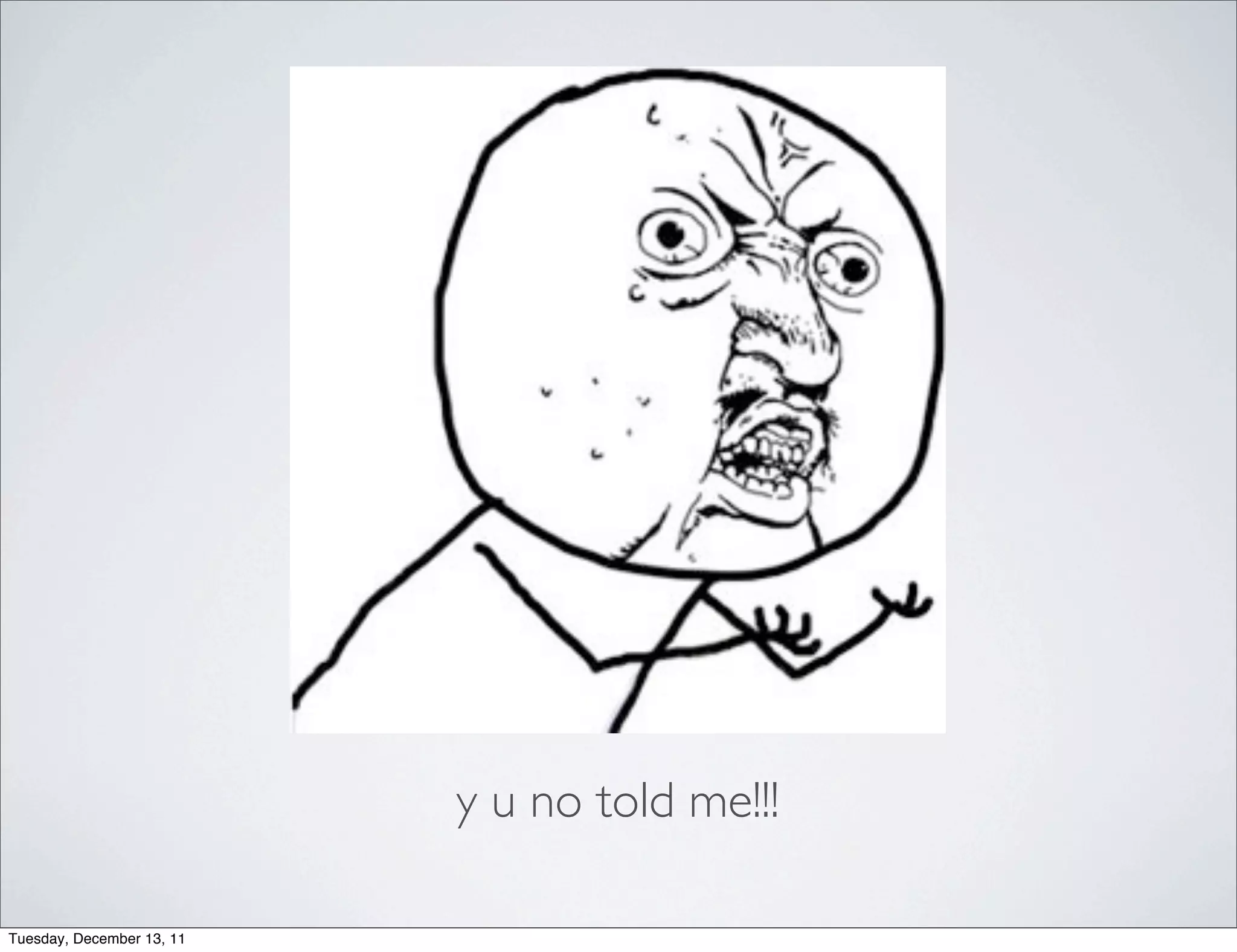 y u no told me!!!

Tuesday, December 13, 11
 