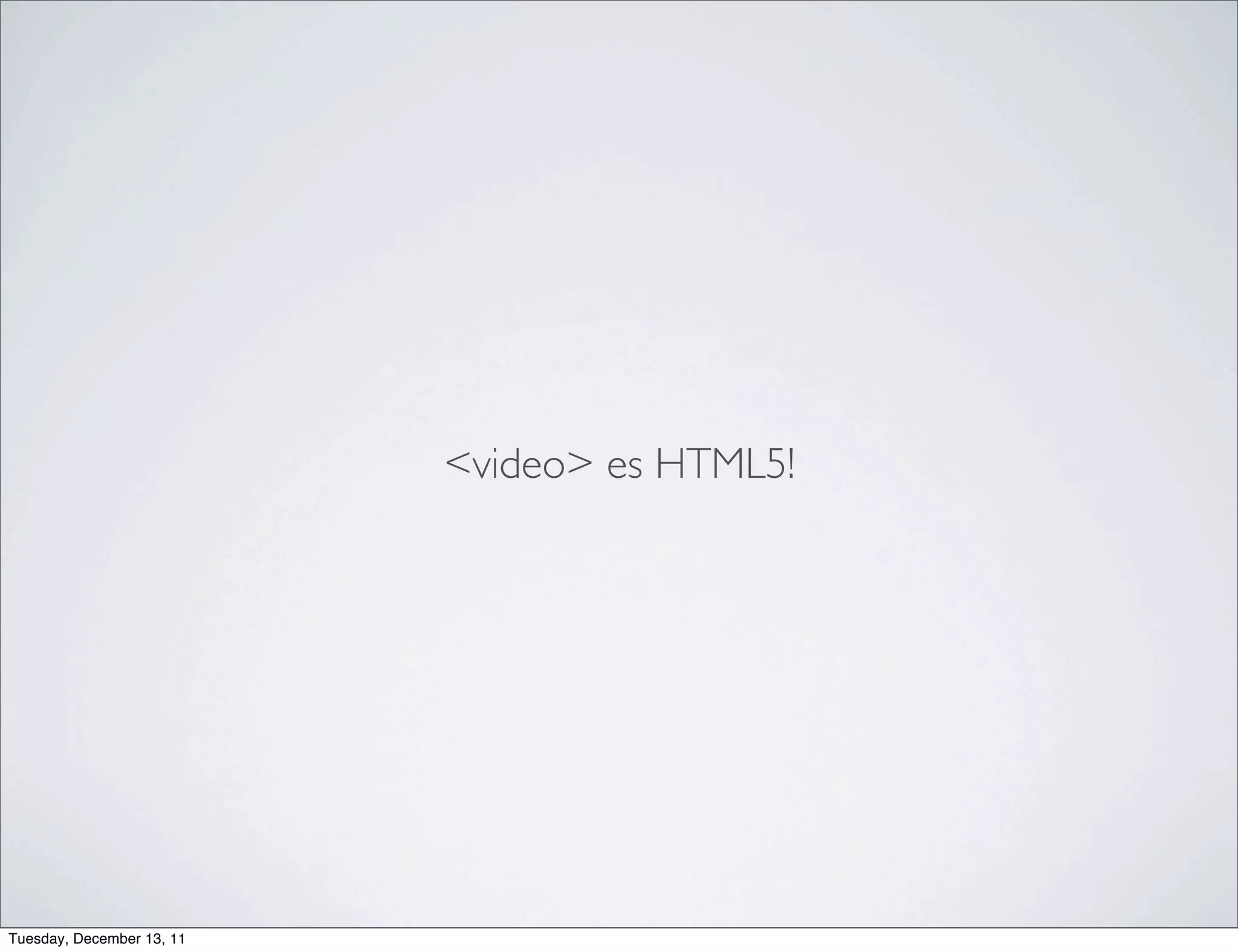 <video> es HTML5!




Tuesday, December 13, 11
 