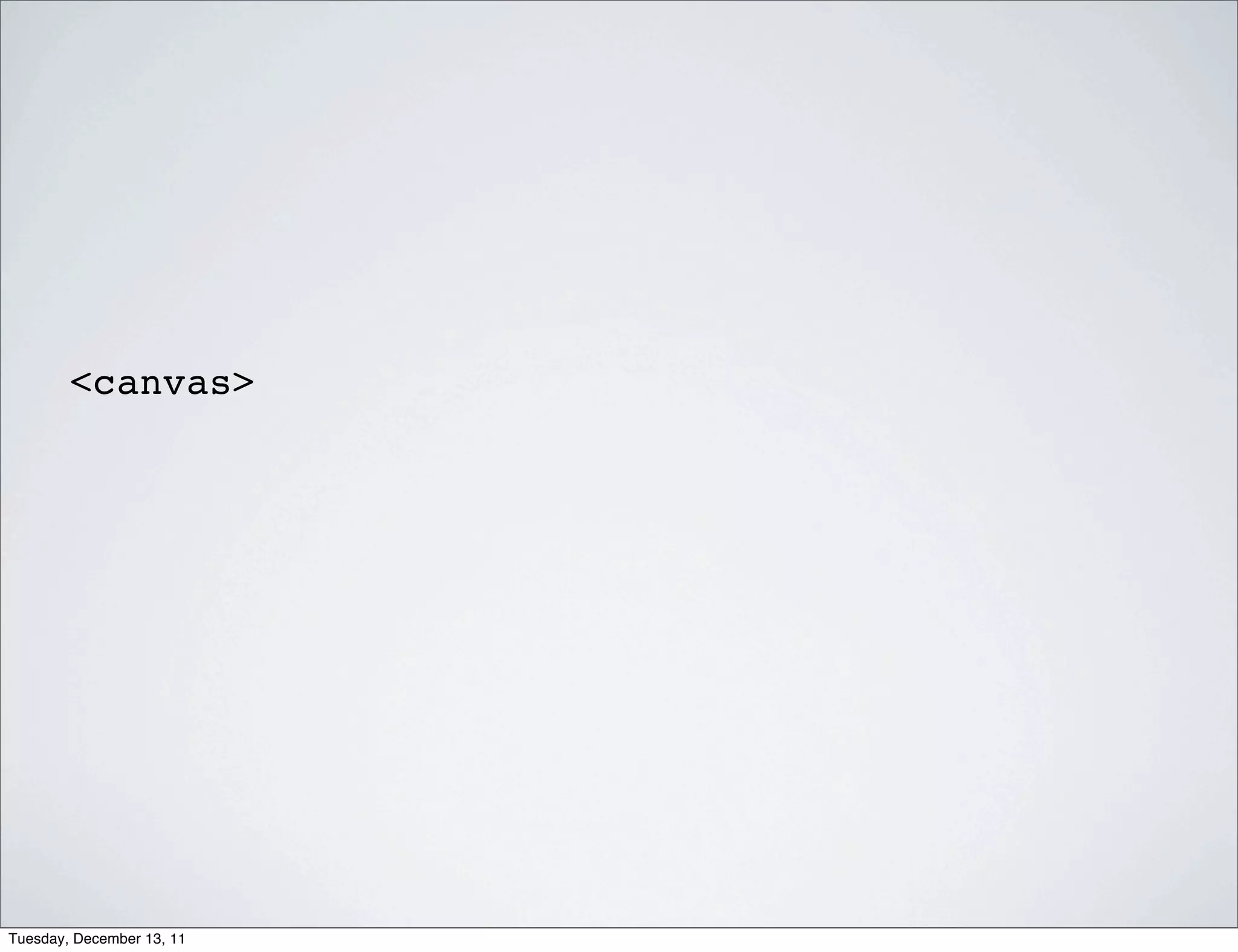 <canvas>




Tuesday, December 13, 11
 