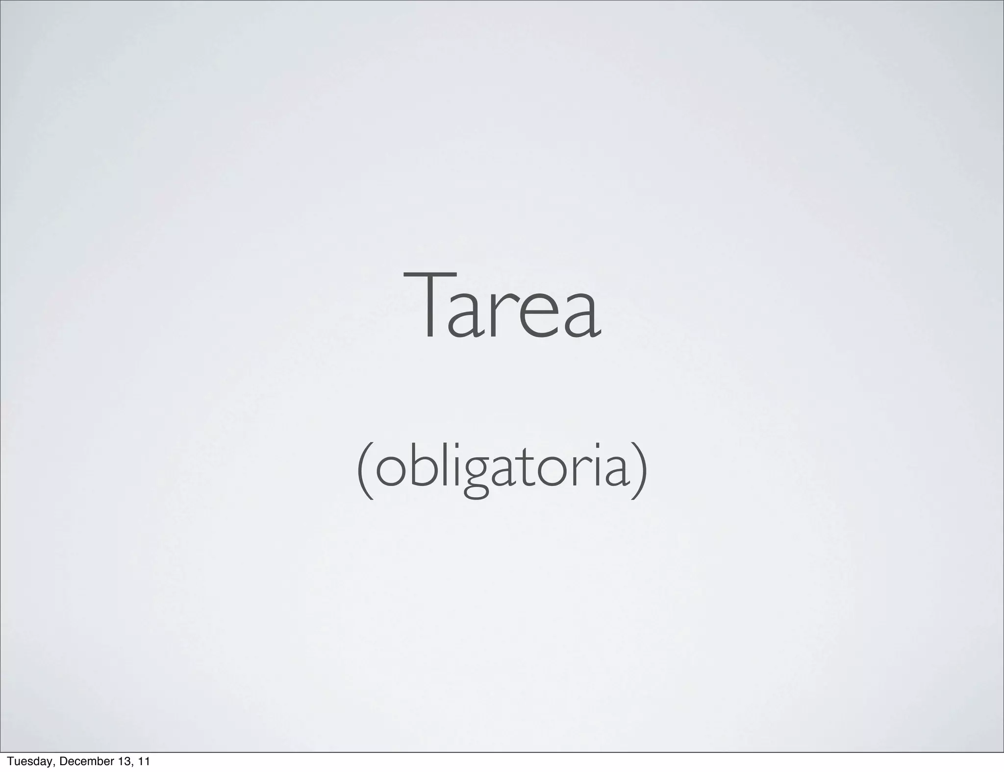Tarea
                           (obligatoria)



Tuesday, December 13, 11
 