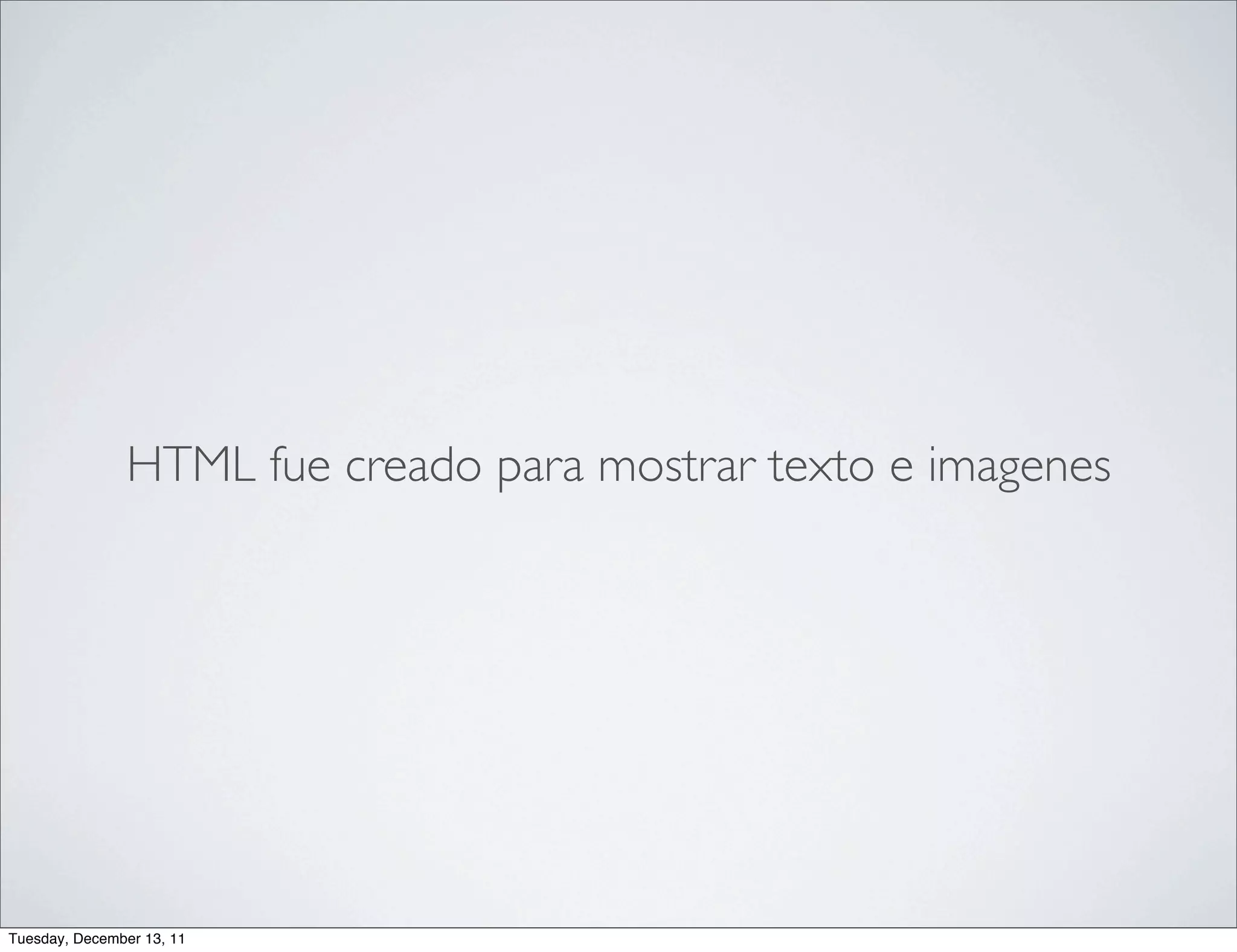 HTML fue creado para mostrar texto e imagenes




Tuesday, December 13, 11
 