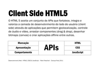 Client Side HTML5
O HTML 5 aceita um conjunto de APIs que fortalece, integra e
valoriza a camada de desenvolvimento do lad...