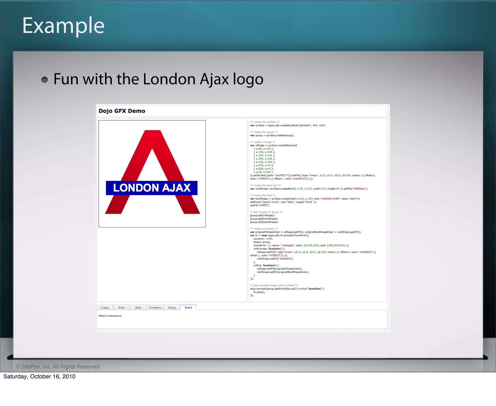 Example

                   Fun with the London Ajax logo




    © SitePen, Inc. All Rights Reserved
Saturday, October 16, 2010
 