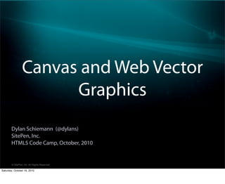 Canvas and Web Vector
                       Graphics
       Dylan Schiemann (@dylans)
       SitePen, Inc.
       HTML5 Code Camp, October, 2010


        © SitePen, Inc. All Rights Reserved

Saturday, October 16, 2010
 