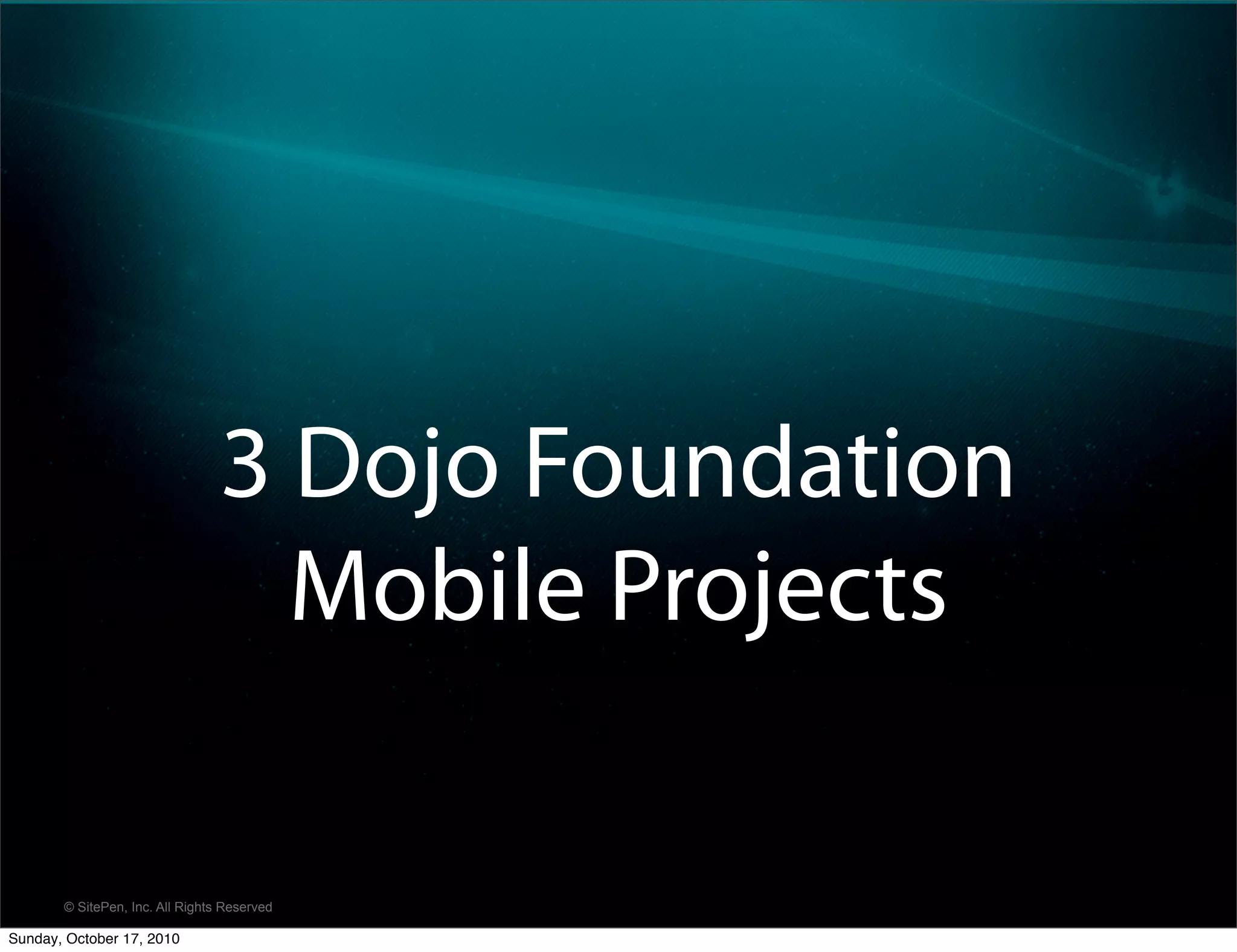 3 Dojo Foundation
                                   Mobile Projects

       © SitePen, Inc. All Rights Reserved

Sunday, October 17, 2010
 