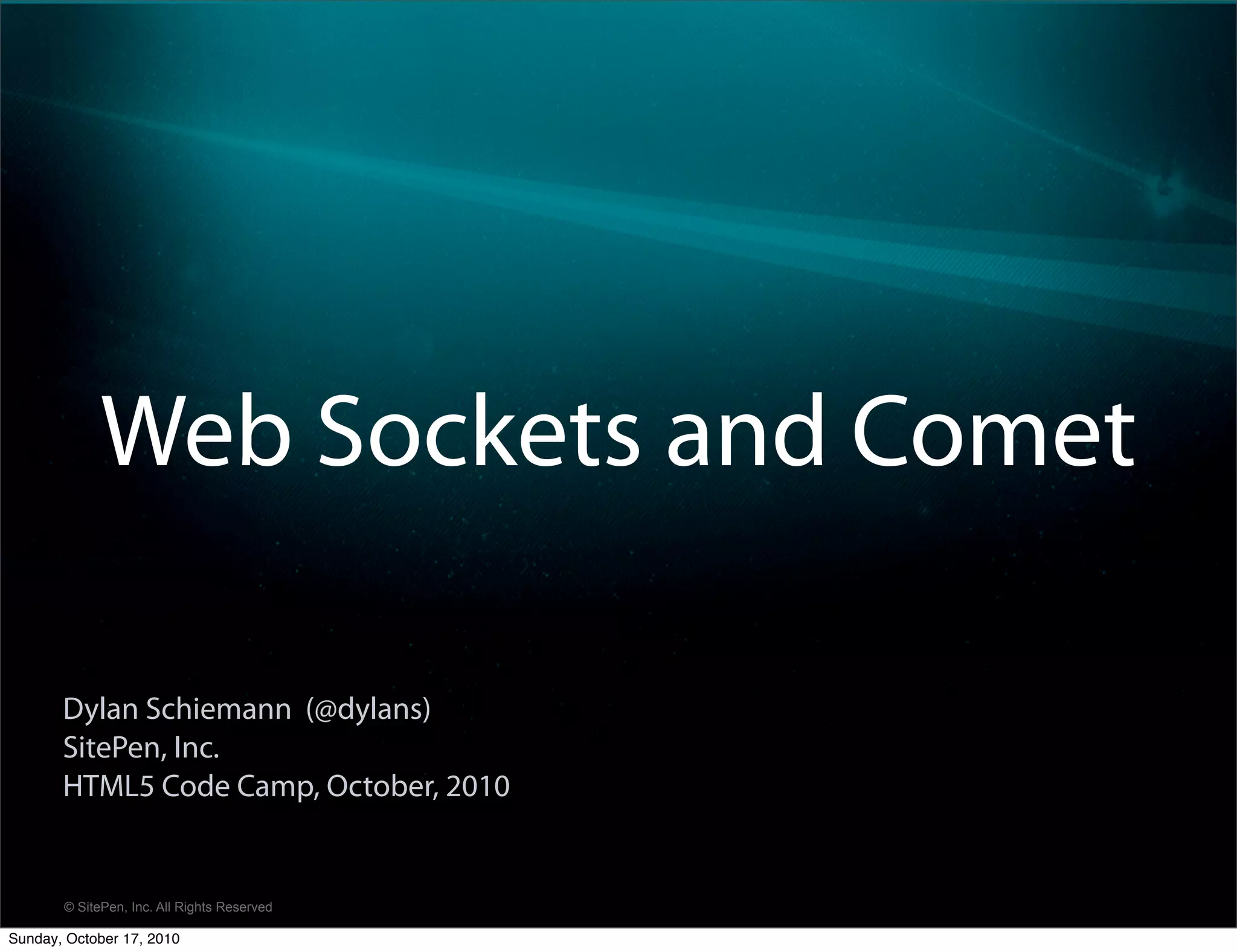 Web Sockets and Comet

       Dylan Schiemann (@dylans)
       SitePen, Inc.
       HTML5 Code Camp, October, 2010


       © SitePen, Inc. All Rights Reserved

Sunday, October 17, 2010
 