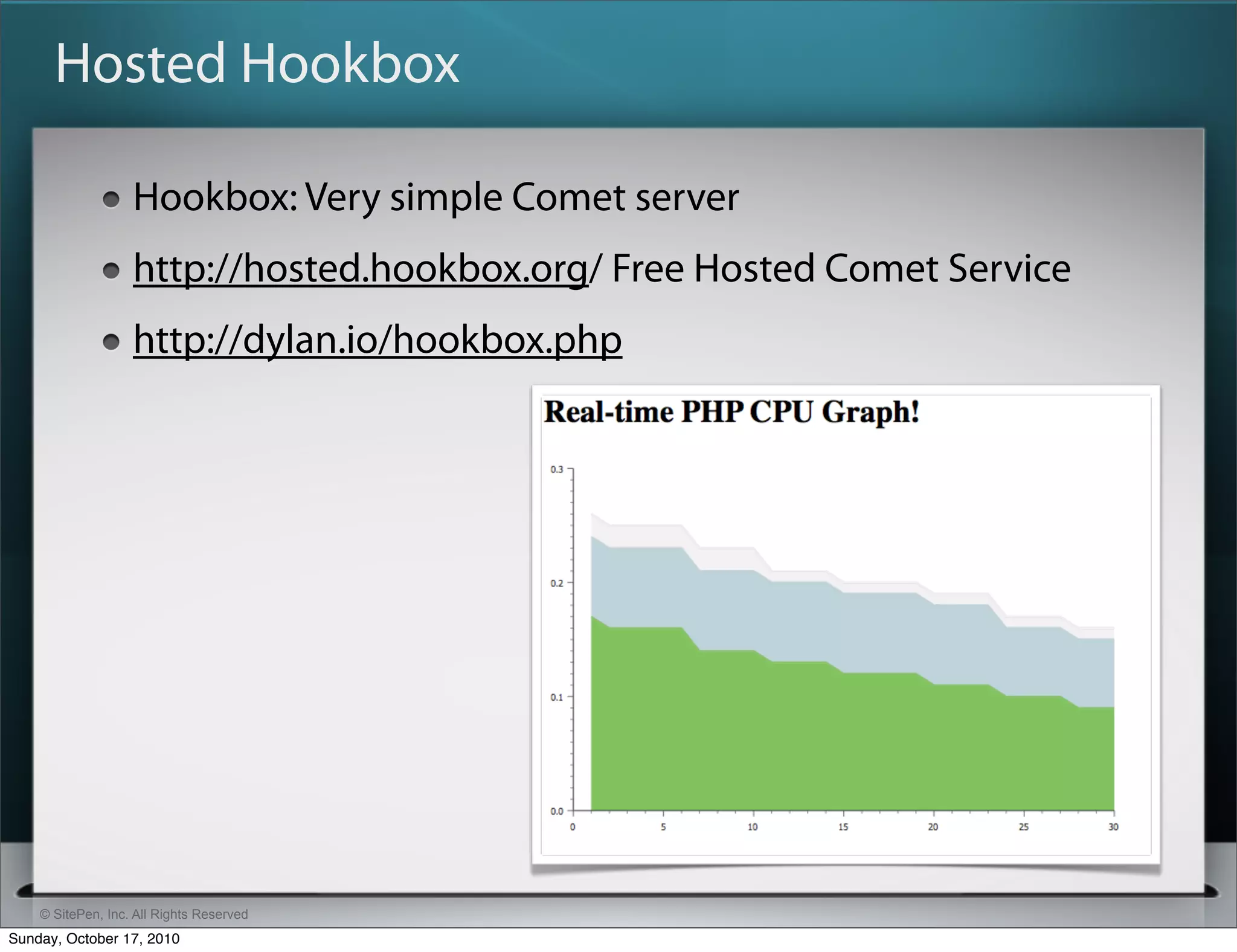 Hosted Hookbox

                   Hookbox: Very simple Comet server
                   http://hosted.hookbox.org/ Free Hosted Comet Service
                   http://dylan.io/hookbox.php




    © SitePen, Inc. All Rights Reserved
Sunday, October 17, 2010
 