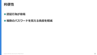 Copyright (C) 2018 Yahoo Japan Corporation. All Rights Reserved. 11
利便性
 認証行為が容易
 複数のパスワードを覚える負担を軽減
 