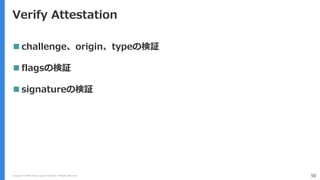 Copyright (C) 2018 Yahoo Japan Corporation. All Rights Reserved. 50
Verify Attestation
 challenge、origin、typeの検証
 flagsの検証
 signatureの検証
 