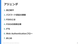 アジェンダ
Copyright (C) 2018 Yahoo Japan Corporation. All Rights Reserved. 2
1. 自己紹介
2. パスワード認証の課題
3. FIDOとは
4. FIDOの技術仕様
5. デ...