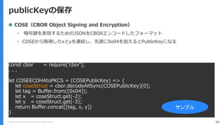 Copyright (C) 2018 Yahoo Japan Corporation. All Rights Reserved. 66
publicKeyの保存
 COSE（CBOR Object Signing and Encryption...