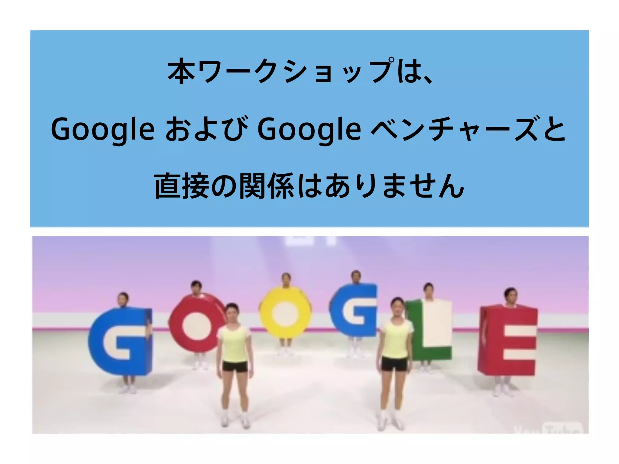 本ワークショップは、
Google および Google ベンチャーズと
直接の関係はありません
 