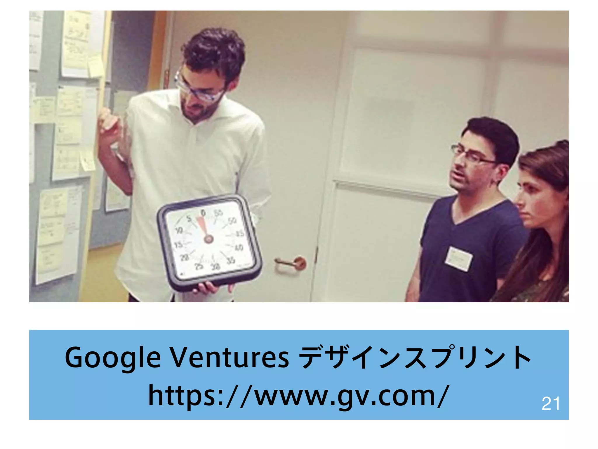 Google Ventures デザインスプリント
https://www.gv.com/ 21
 