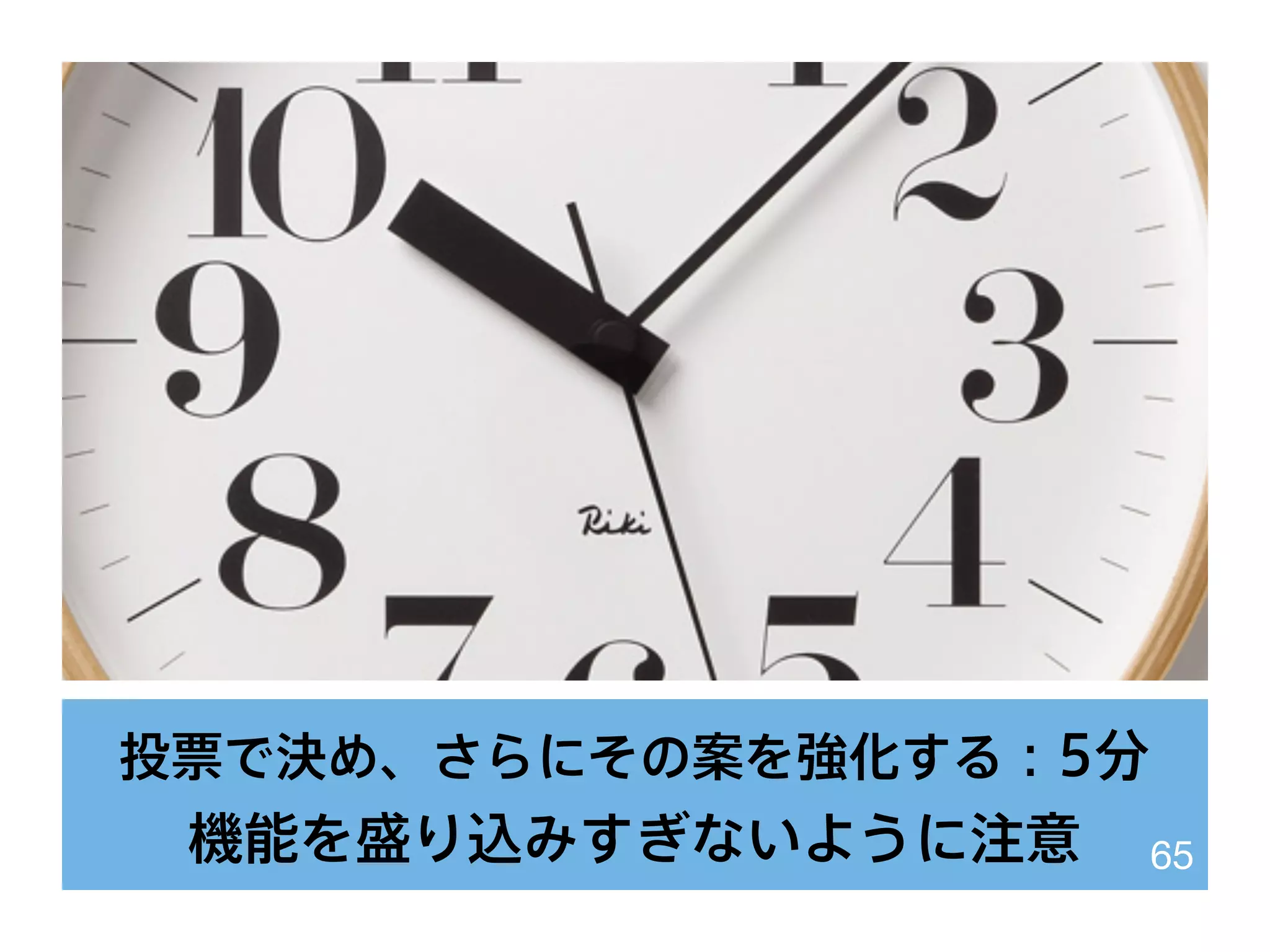 投票で決め、さらにその案を強化する：5分
機能を盛り込みすぎないように注意 65
 