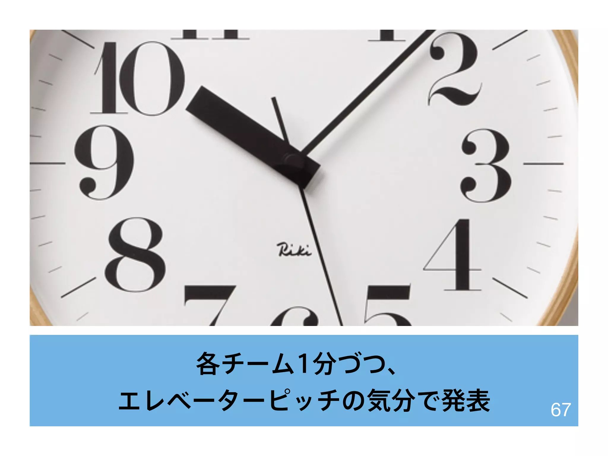 各チーム1分づつ、
エレベーターピッチの気分で発表 67
 